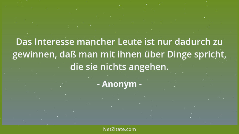 Anonym - Das Interesse mancher Leute ist nur dadurch zu gewinnen, daß man mit ihnen über Dinge spricht, die sie nichts ange...