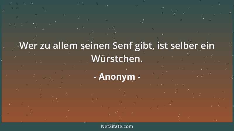 Anonym - Wer zu allem seinen Senf gibt, ist selber ein Würstchen....