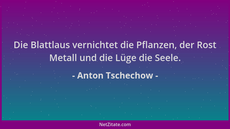 Anton Tschechow - Die Blattlaus vernichtet die Pflanzen, der Rost Metall und die Lüge die Seele....