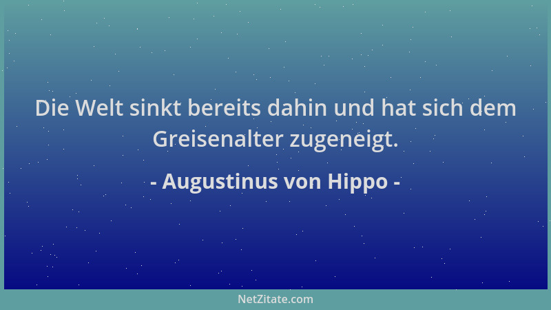 Augustinus von Hippo - Die Welt sinkt bereits dahin und hat sich dem Greisenalter zugeneigt....