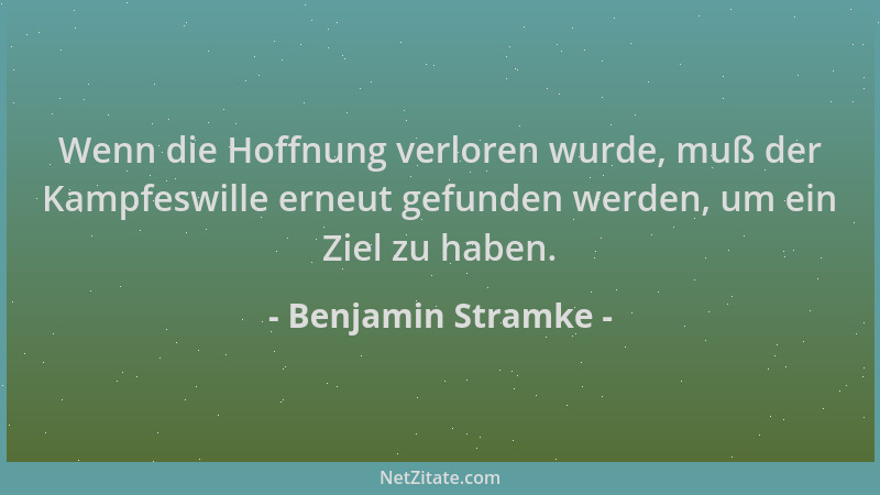 Benjamin Stramke - Wenn die Hoffnung verloren wurde, muß der Kampfeswille erneut gefunden werden, um ein Ziel zu haben....