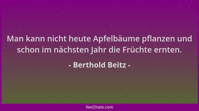 Berthold Beitz - Man kann nicht heute Apfelbäume pflanzen und schon im nächsten Jahr die Früchte ernten....