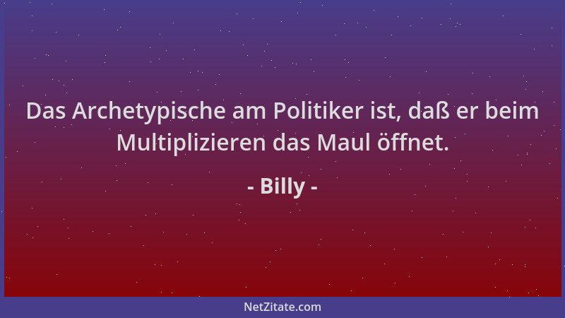 Billy - Das Archetypische am Politiker ist, daß er beim Multiplizieren das Maul öffnet....