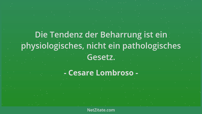 Cesare Lombroso - Die Tendenz der Beharrung ist ein physiologisches, nicht ein pathologisches Gesetz....
