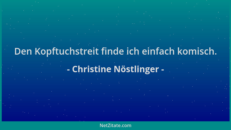Christine Nöstlinger - Den Kopftuchstreit finde ich einfach komisch....