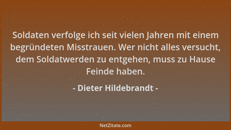 Dieter Hildebrandt - Soldaten verfolge ich seit vielen Jahren mit einem begründeten Misstrauen. Wer nicht alles versucht, d...