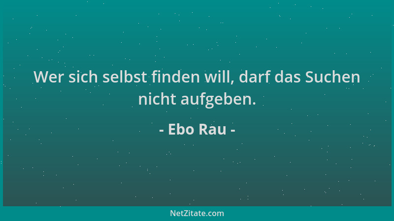 Ebo Rau - Wer sich selbst finden will, darf das Suchen nicht aufgeben....
