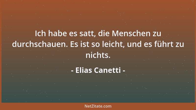 Elias Canetti - Ich habe es satt, die Menschen zu durchschauen. Es ist so leicht, und es führt zu nichts....
