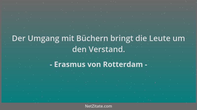 Erasmus von Rotterdam - Der Umgang mit Büchern bringt die Leute um den Verstand....