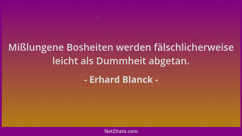 Erhard Blanck - Mißlungene Bosheiten werden fälschlicherweise leicht als Dummheit abgetan....
