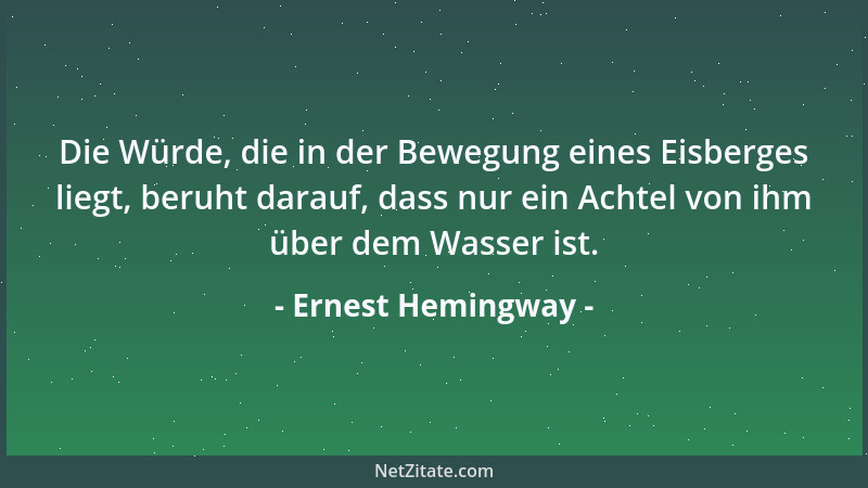 Ernest Hemingway - Die Würde, die in der Bewegung eines Eisberges liegt, beruht darauf, dass nur ein Achtel von ihm über de...
