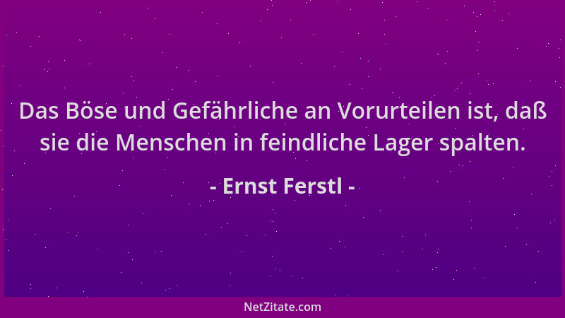 Ernst Ferstl - Das Böse und Gefährliche an Vorurteilen ist, daß sie die Menschen in feindliche Lager spalten....