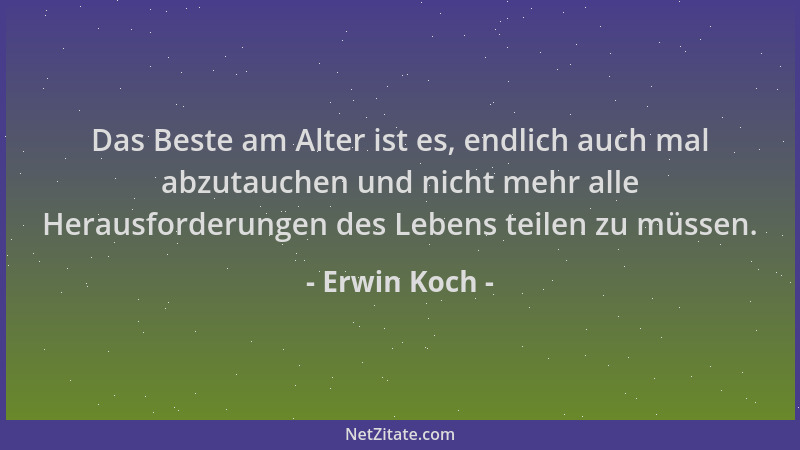 Erwin Koch - Das Beste am Alter ist es, endlich auch mal abzutauchen und nicht mehr alle Herausforderungen des Lebens teile...