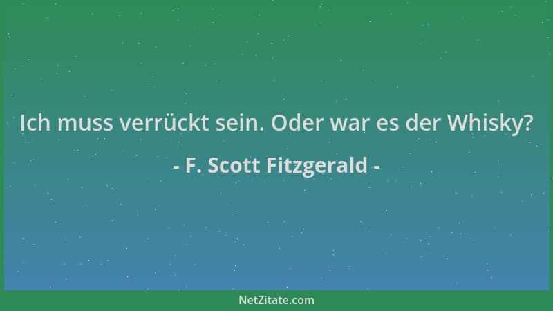 F. Scott Fitzgerald - Ich muss verrückt sein. Oder war es der Whisky?...
