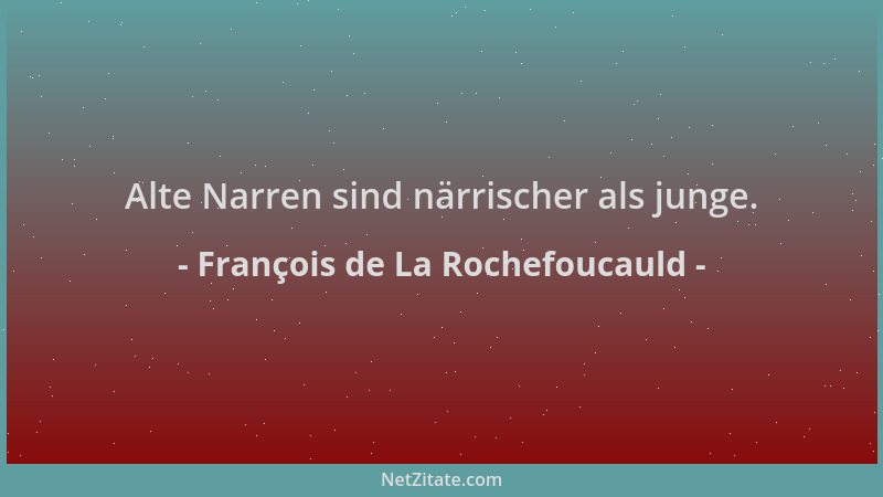 François de La Rochefoucauld - Alte Narren sind närrischer als junge....