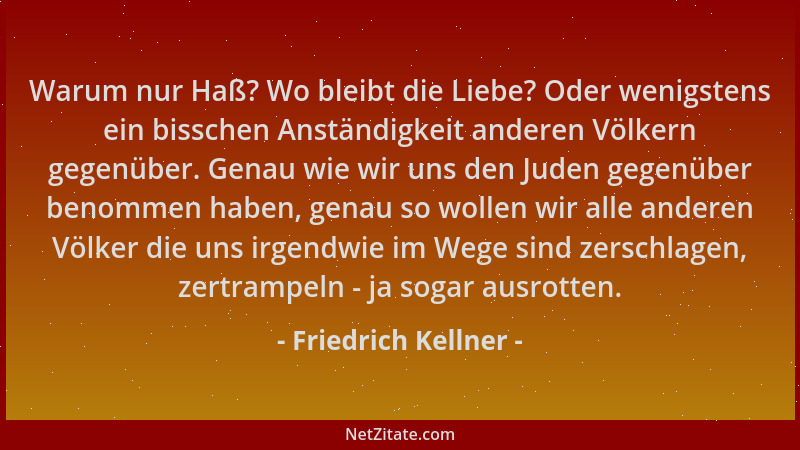 Friedrich Kellner - Warum nur Haß? Wo bleibt die Liebe? Oder wenigstens ein bisschen Anständigkeit anderen Völkern gegenübe...