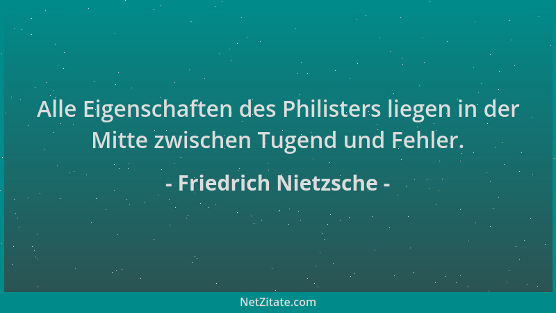 Friedrich Nietzsche - Alle Eigenschaften des Philisters liegen in der Mitte zwischen Tugend und Fehler....
