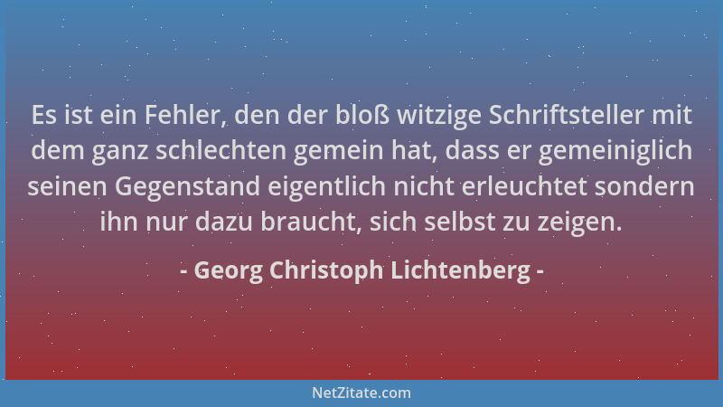 Georg Christoph Lichtenberg - Es ist ein Fehler, den der bloß witzige Schriftsteller mit dem ganz schlechten gemein hat, da...