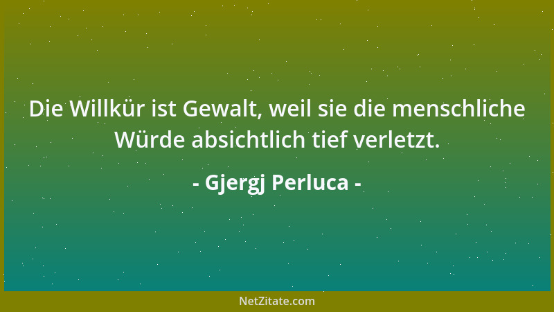 Gjergj Perluca - Die Willkür ist Gewalt, weil sie die menschliche Würde absichtlich tief verletzt....