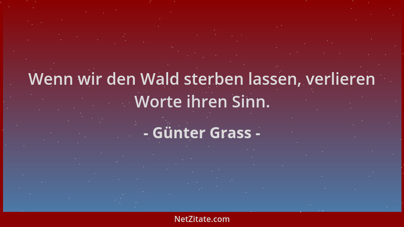 Günter Grass - Wenn wir den Wald sterben lassen, verlieren Worte ihren Sinn....