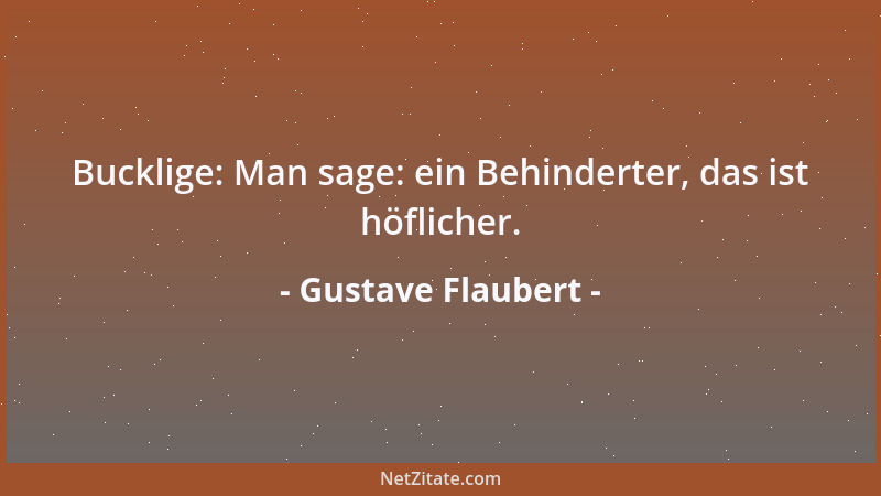Gustave Flaubert - Bucklige: Man sage: ein Behinderter, das ist höflicher....