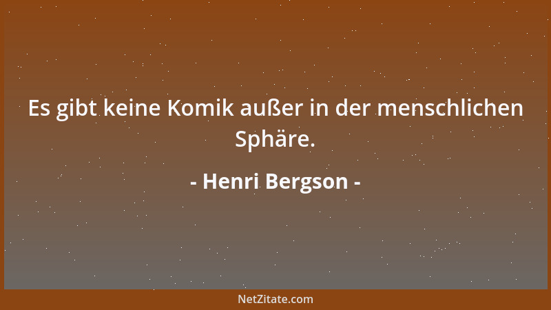Henri Bergson - Es gibt keine Komik außer in der menschlichen Sphäre....