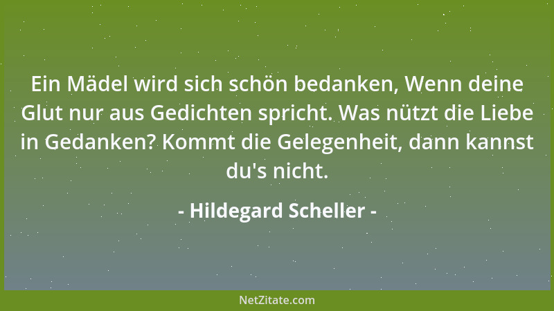 Hildegard Scheller - Ein Mädel wird sich schön bedanken, Wenn deine Glut nur aus Gedichten spricht. Was nützt die Liebe in...
