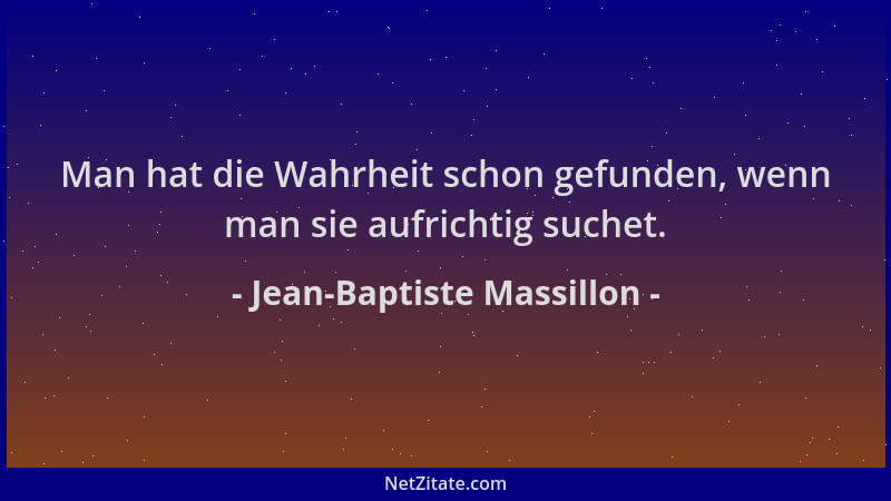 Jean-Baptiste Massillon - Man hat die Wahrheit schon gefunden, wenn man sie aufrichtig suchet....