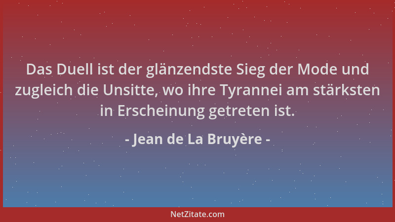 Jean de La Bruyère - Das Duell ist der glänzendste Sieg der Mode und zugleich die Unsitte, wo ihre Tyrannei am stärksten in...
