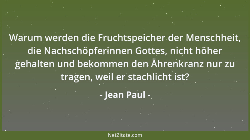 Jean Paul - Warum werden die Fruchtspeicher der Menschheit, die Nachschöpferinnen Gottes, nicht höher gehalten und bekommen...