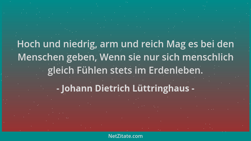 Johann Dietrich Lüttringhaus - Hoch und niedrig, arm und reich Mag es bei den Menschen geben, Wenn sie nur sich menschlich...