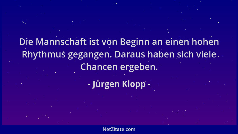 Jürgen Klopp - Die Mannschaft ist von Beginn an einen hohen Rhythmus gegangen. Daraus haben sich viele Chancen ergeben....