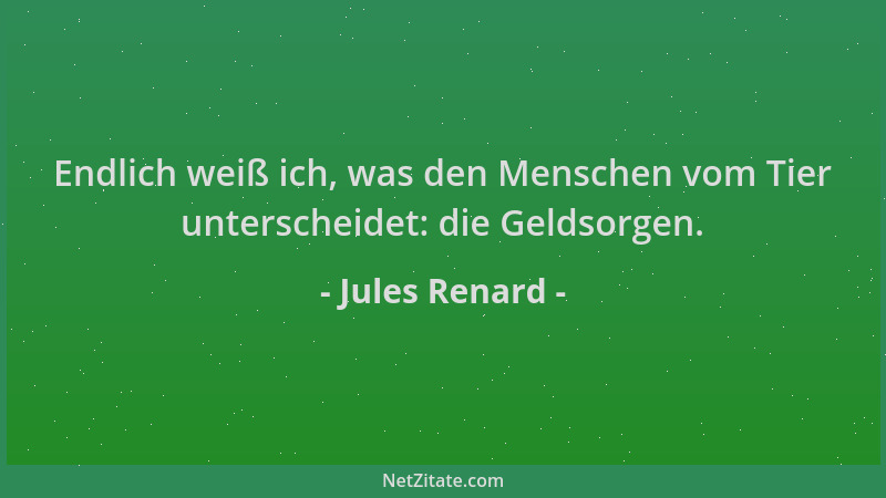 Jules Renard - Endlich weiß ich, was den Menschen vom Tier unterscheidet: die Geldsorgen....