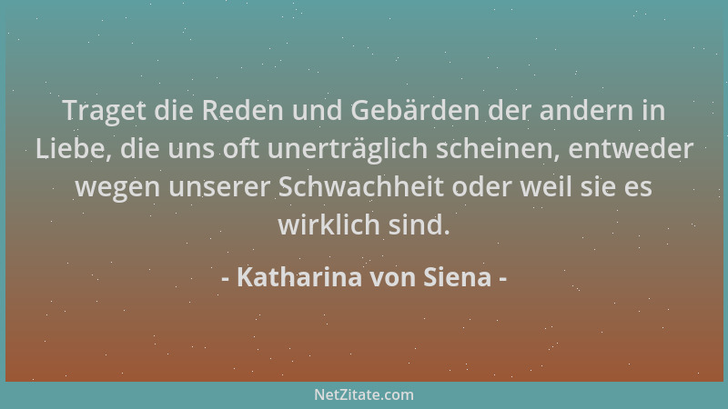 Katharina von Siena - Traget die Reden und Gebärden der andern in Liebe, die uns oft unerträglich scheinen, entweder wegen...