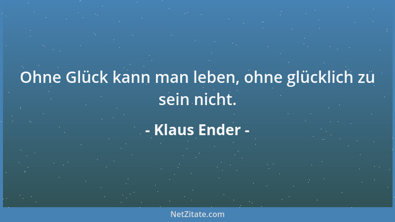 Klaus Ender - Ohne Glück kann man leben, ohne glücklich zu sein nicht....