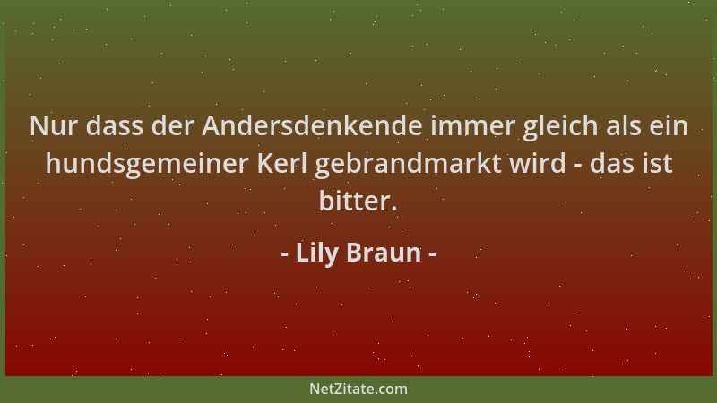 Lily Braun - Nur dass der Andersdenkende immer gleich als ein hundsgemeiner Kerl gebrandmarkt wird - das ist bitter....