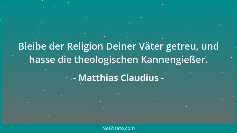 Matthias Claudius - Bleibe der Religion Deiner Väter getreu, und hasse die theologischen Kannengießer....