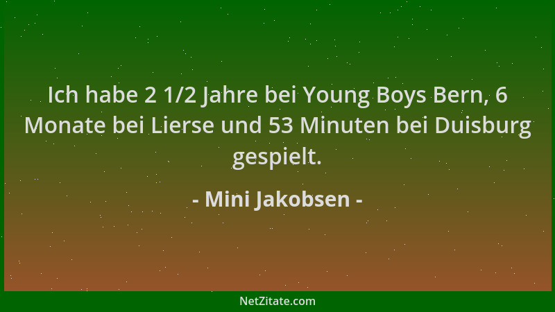 Mini Jakobsen - Ich habe 2 1/2 Jahre bei Young Boys Bern, 6 Monate bei Lierse und 53 Minuten bei Duisburg gespielt....