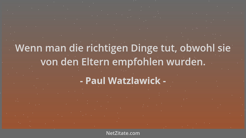 Paul Watzlawick - Wenn man die richtigen Dinge tut, obwohl sie von den Eltern empfohlen wurden....