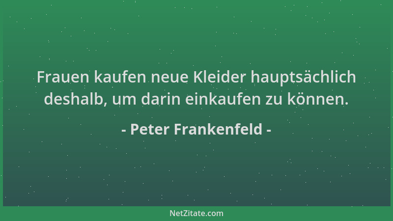 Peter Frankenfeld - Frauen kaufen neue Kleider hauptsächlich deshalb, um darin einkaufen zu können....