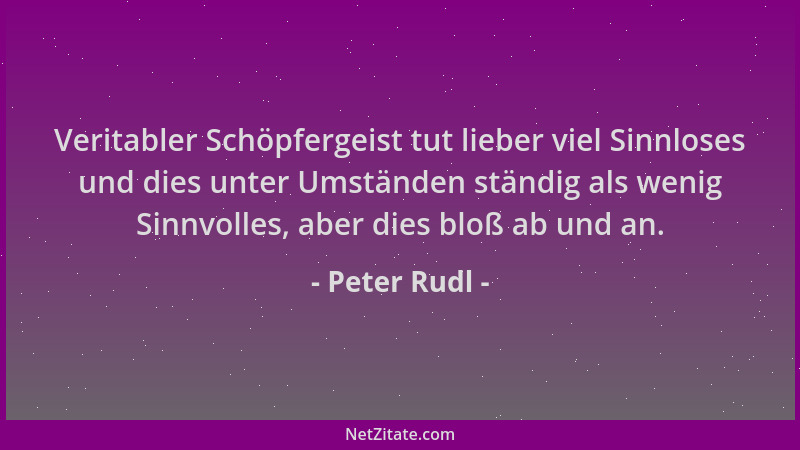 Peter Rudl - Veritabler Schöpfergeist tut lieber viel Sinnloses und dies unter Umständen ständig als wenig Sinnvolles, aber...
