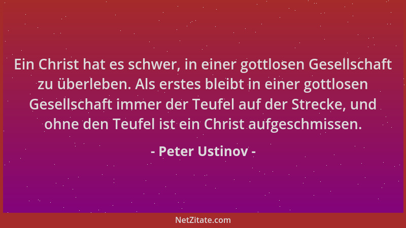 Peter Ustinov - Ein Christ hat es schwer, in einer gottlosen Gesellschaft zu überleben. Als erstes bleibt in einer gottlose...