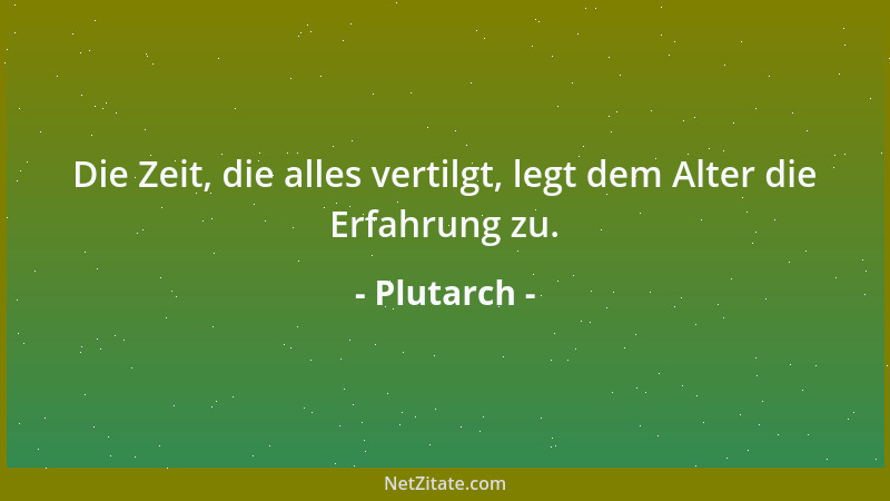 Plutarch - Die Zeit, die alles vertilgt, legt dem Alter die Erfahrung zu....