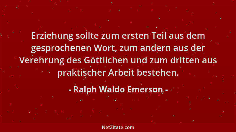 Ralph Waldo Emerson - Erziehung sollte zum ersten Teil aus dem gesprochenen Wort, zum andern aus der Verehrung des Göttlich...