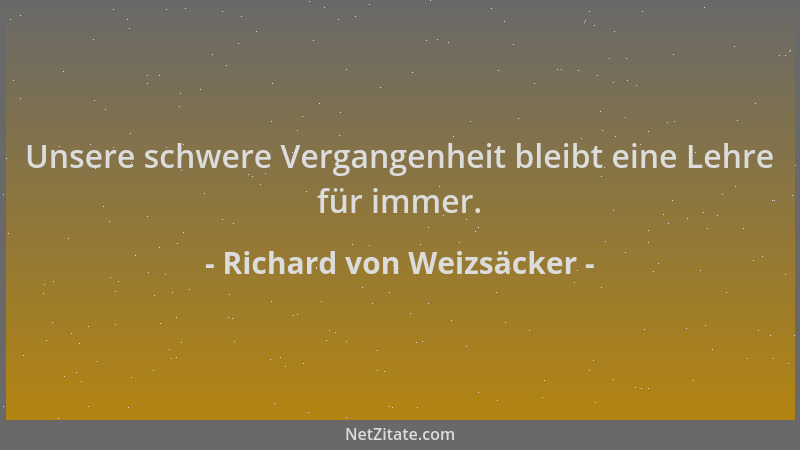 Richard von Weizsäcker - Unsere schwere Vergangenheit bleibt eine Lehre für immer....