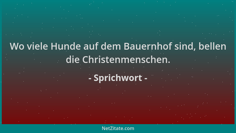 Sprichwort - Wo viele Hunde auf dem Bauernhof sind, bellen die Christenmenschen....