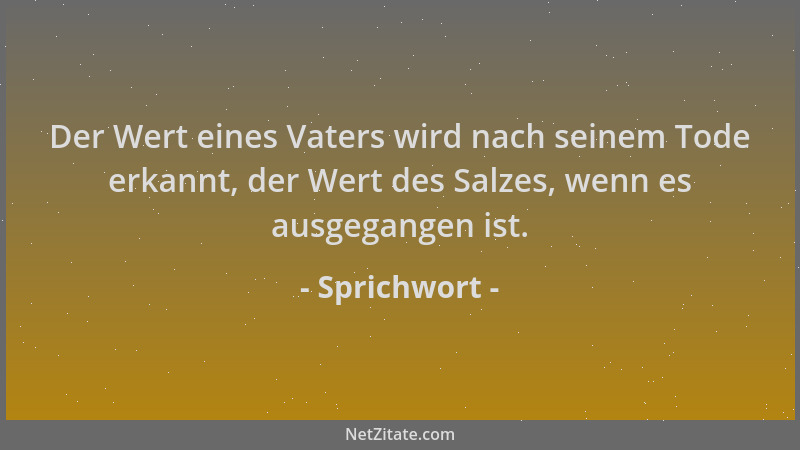 Sprichwort - Der Wert eines Vaters wird nach seinem Tode erkannt, der Wert des Salzes, wenn es ausgegangen ist....