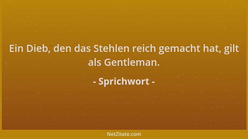 Sprichwort - Ein Dieb, den das Stehlen reich gemacht hat, gilt als Gentleman....