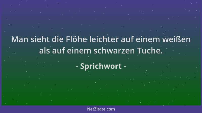 Sprichwort - Man sieht die Flöhe leichter auf einem weißen als auf einem schwarzen Tuche....