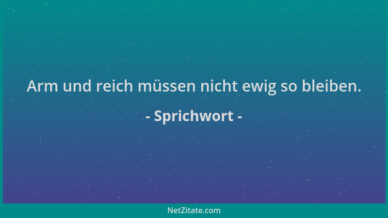 Sprichwort - Arm und reich müssen nicht ewig so bleiben....
